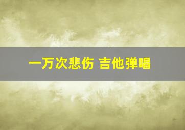 一万次悲伤 吉他弹唱